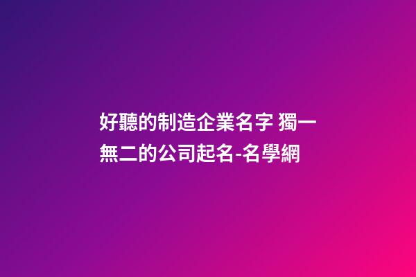 好聽的制造企業名字 獨一無二的公司起名-名學網
